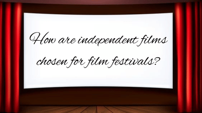 How are independent films chosen for film festivals?