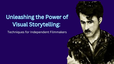 Unleashing the Power of Visual Storytelling: Techniques for Independent Filmmakers