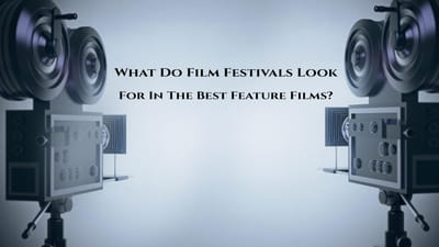 What Do Film Festivals Look For In The Best Feature Films?